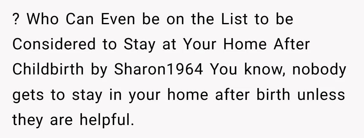 ? Who Can Even be on the List to be Considered to Stay at Your Home After Childbirth by Sharon1964 You know, nobody gets to stay in your home after...
