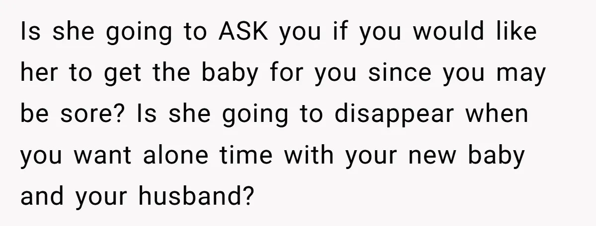 Is she going to ASK you if you would like her to get the baby for you since you may be sore? Is she going to disappear when you want...