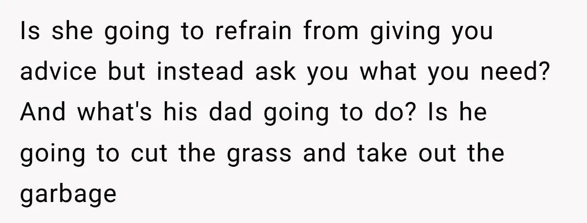 Is she going to refrain from giving you advice but instead ask you what you need? And what's his dad going to do? Is he going to cut the grass...