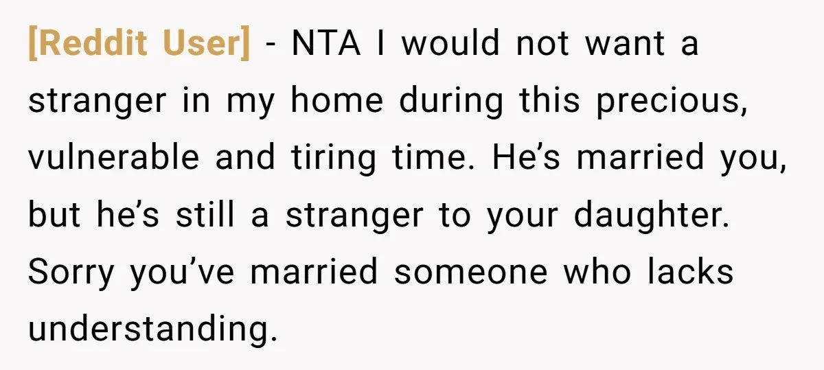 [Reddit User] − NTA I would not want a stranger in my home during this precious, vulnerable and tiring time. He’s married you, but he’s still a stranger to your...