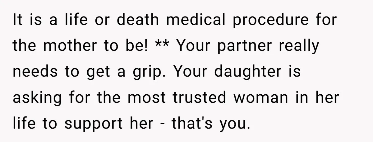 It is a life or death medical procedure for the mother to be! ** Your partner really needs to get a grip. Your daughter is asking for the most trusted...