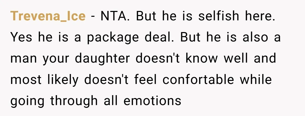 Trevena_Ice − NTA. But he is selfish here. Yes he is a package deal. But he is also a man your daughter doesn't know well and most likely doesn't feel...