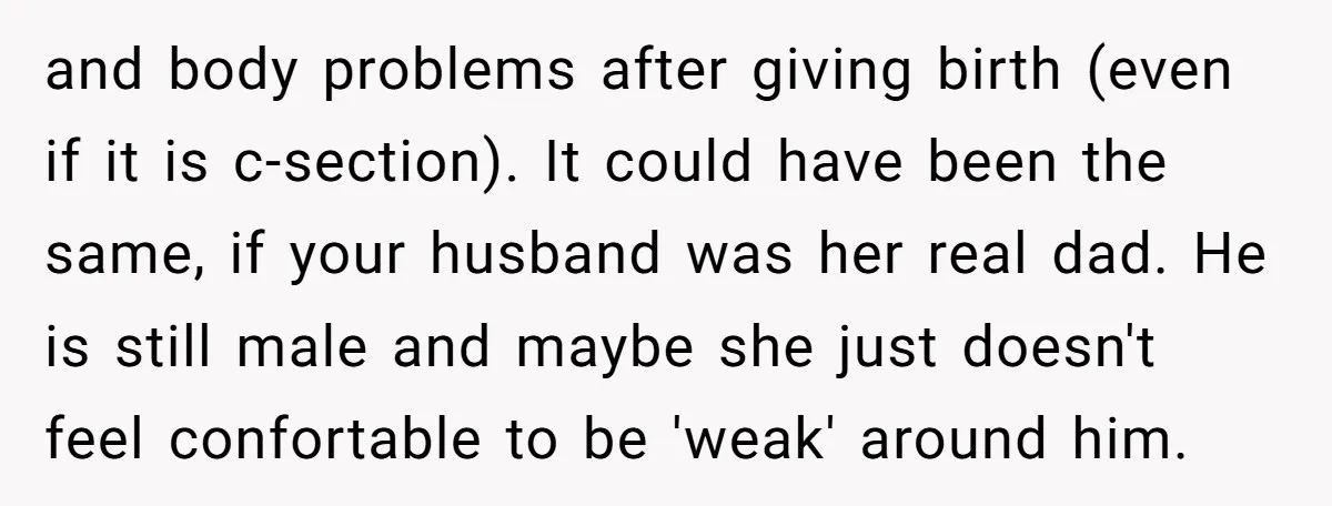 and body problems after giving birth (even if it is c-section). It could have been the same, if your husband was her real dad. He is still male and maybe...