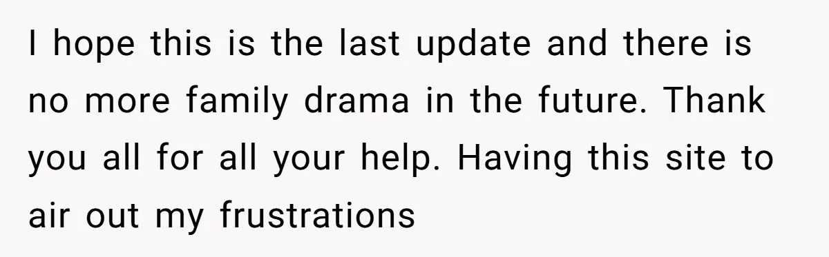 I hope this is the last update and there is no more family drama in the future. Thank you all for all your help. Having this site to air out...