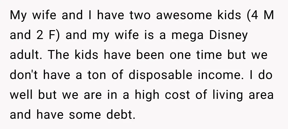 My wife and I have two awesome kids (4 M and 2 F) and my wife is a mega Disney adult. The kids have been one time but we don't...