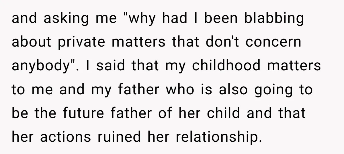 and asking me "why had I been blabbing about private matters that don't concern anybody". I said that my childhood matters to me and my father who is also going...