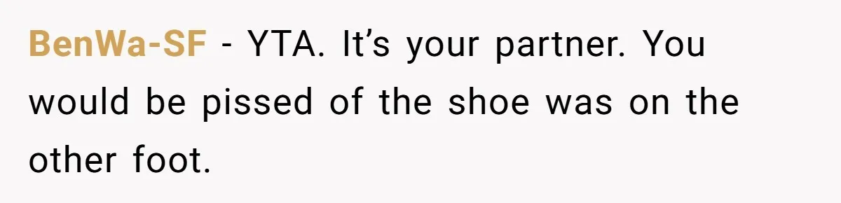 BenWa-SF − YTA. It’s your partner. You would be pissed of the shoe was on the other foot.