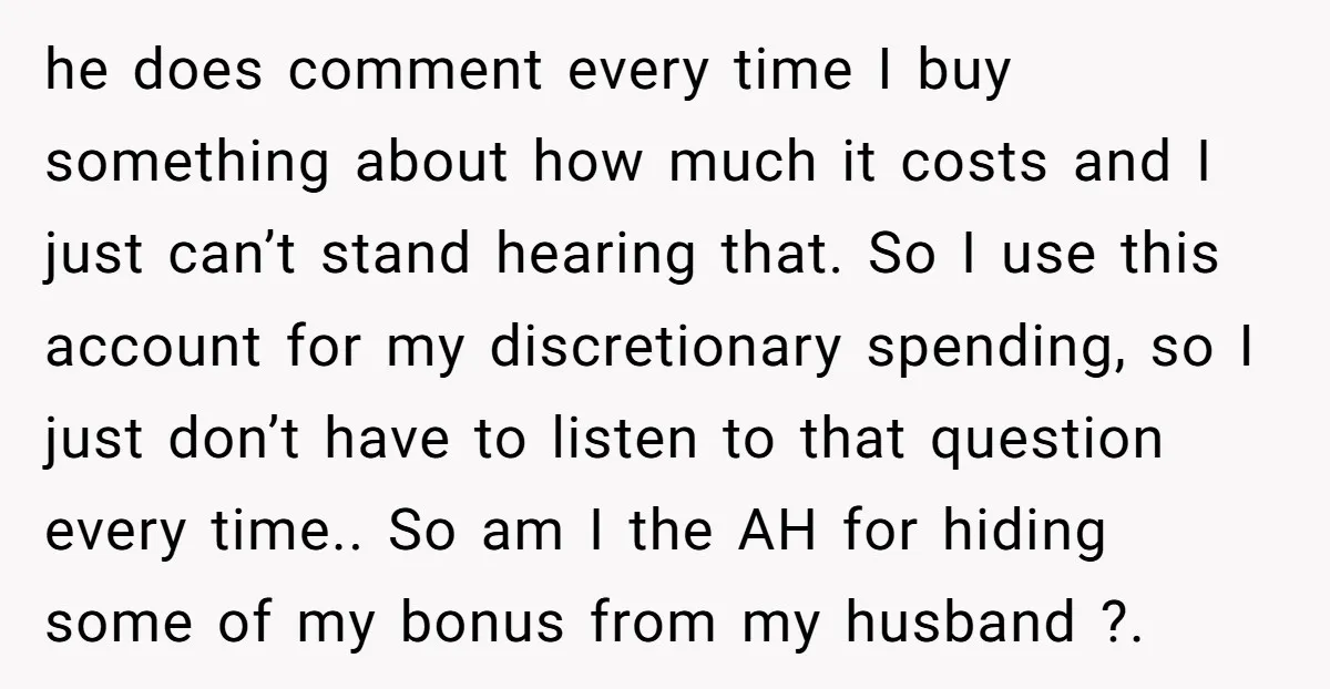 he does comment every time I buy something about how much it costs and I just can’t stand hearing that. So I use this account for my discretionary spending, so...