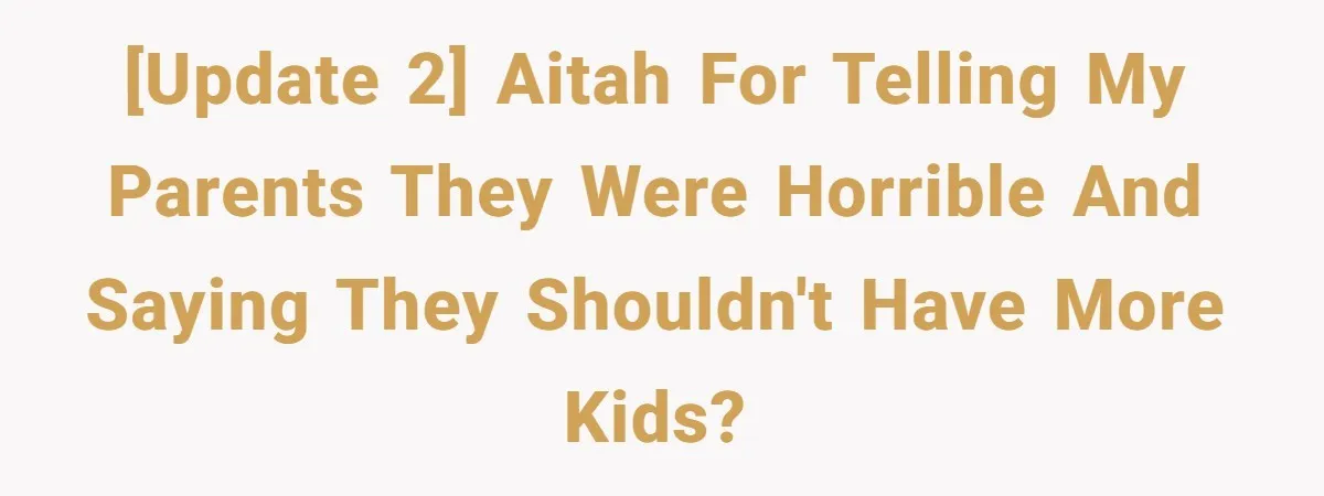 [UPDATE 2] AITAH For telling my parents they were horrible and saying they shouldn't have more kids?