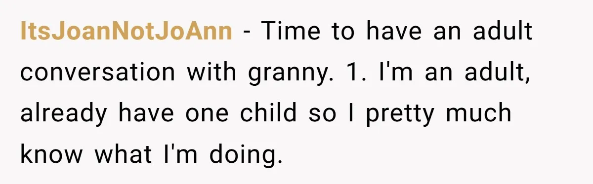 ItsJoanNotJoAnn − Time to have an adult conversation with granny. 1. I'm an adult, already have one child so I pretty much know what I'm doing.