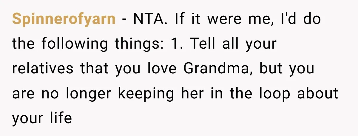 Spinnerofyarn − NTA. If it were me, I'd do the following things: 1. Tell all your relatives that you love Grandma, but you are no longer keeping her in the...