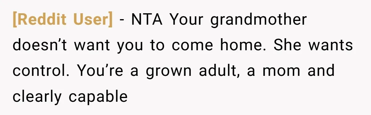 [Reddit User] − NTA Your grandmother doesn’t want you to come home. She wants control. You’re a grown adult, a mom and clearly capable