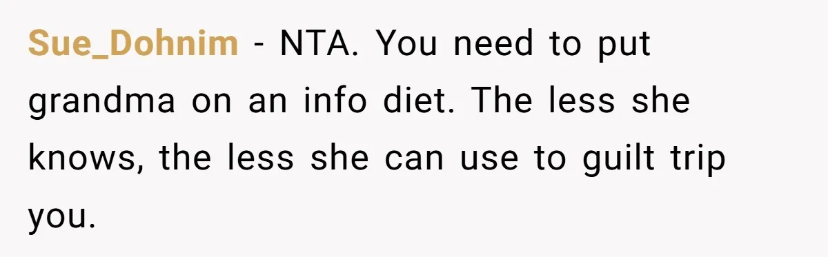 Sue_Dohnim − NTA. You need to put grandma on an info diet. The less she knows, the less she can use to guilt trip you.