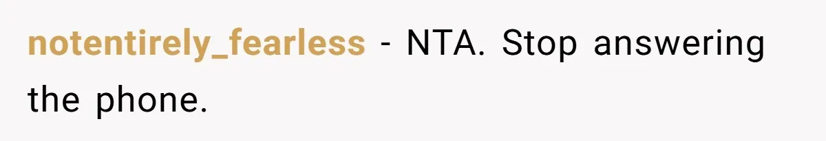 notentirely_fearless − NTA. Stop answering the phone.