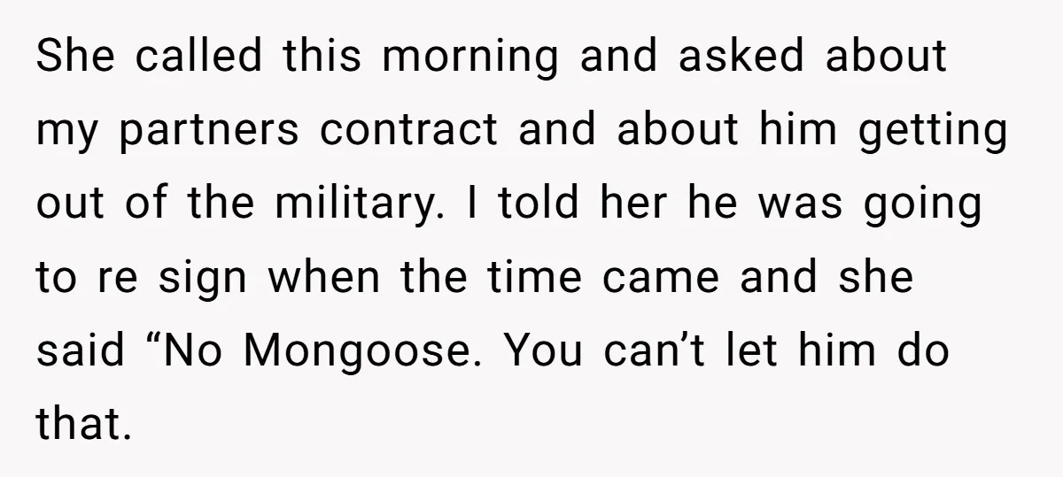 She called this morning and asked about my partners contract and about him getting out of the military. I told her he was going to re sign when the time...