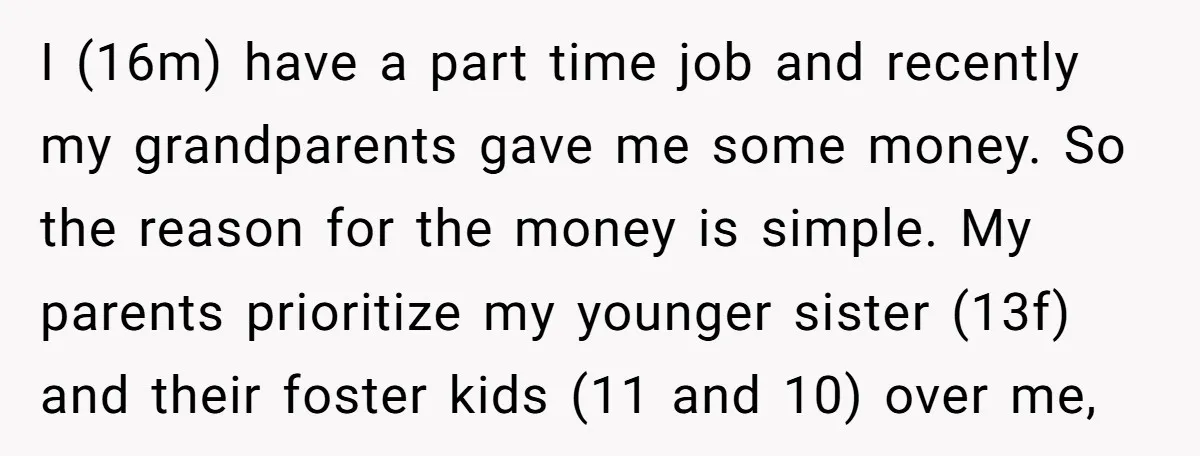 I (16m) have a part time job and recently my grandparents gave me some money. So the reason for the money is simple. My parents prioritize my younger sister (13f)...