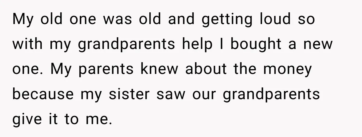 My old one was old and getting loud so with my grandparents help I bought a new one. My parents knew about the money because my sister saw our grandparents...