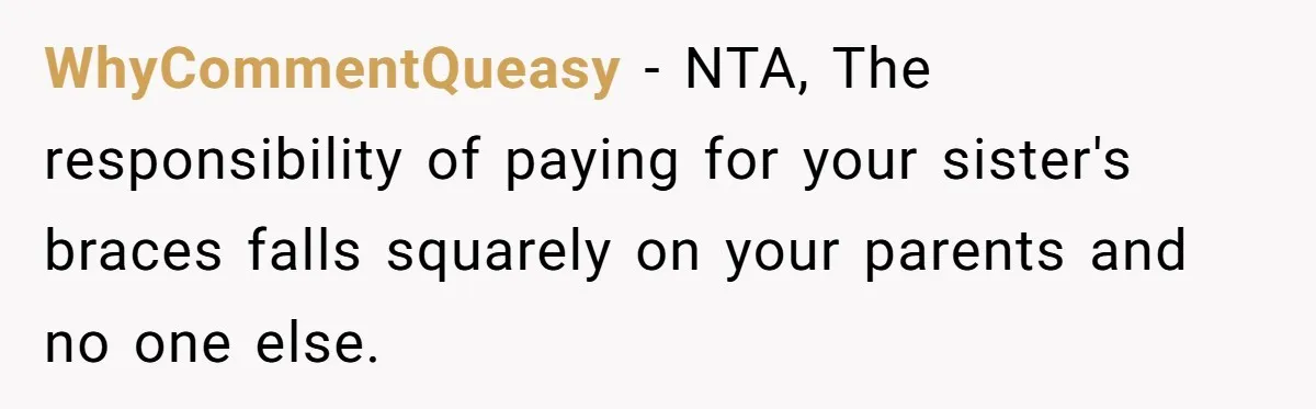 WhyCommentQueasy − NTA, The responsibility of paying for your sister's braces falls squarely on your parents and no one else.