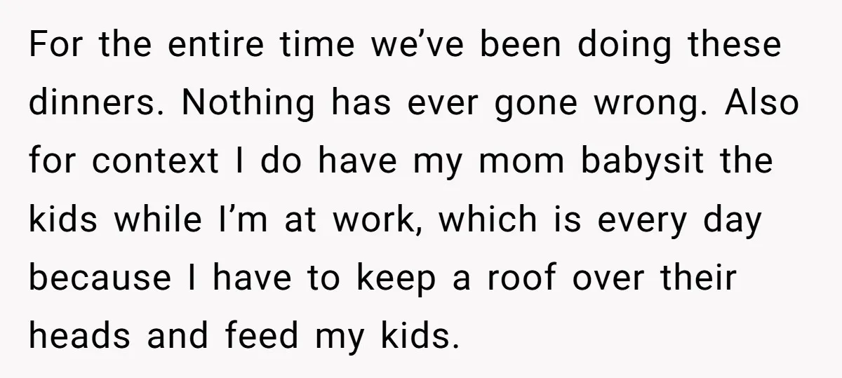 For the entire time we’ve been doing these dinners. Nothing has ever gone wrong. Also for context I do have my mom babysit the kids while I’m at work, which...