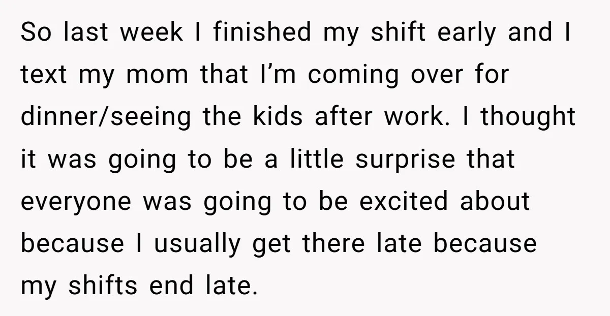 So last week I finished my shift early and I text my mom that I’m coming over for dinner/seeing the kids after work. I thought it was going to be...