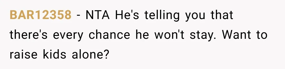 BAR12358 − NTA He's telling you that there's every chance he won't stay. Want to raise kids alone?