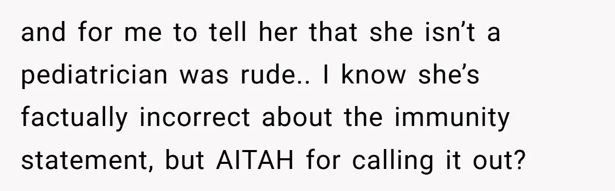 and for me to tell her that she isn’t a pediatrician was rude.. I know she’s factually incorrect about the immunity statement, but AITAH for calling it out?