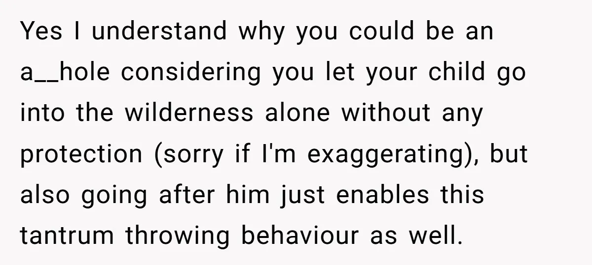 Yes I understand why you could be an a__hole considering you let your child go into the wilderness alone without any protection (sorry if I'm exaggerating), but also going after...