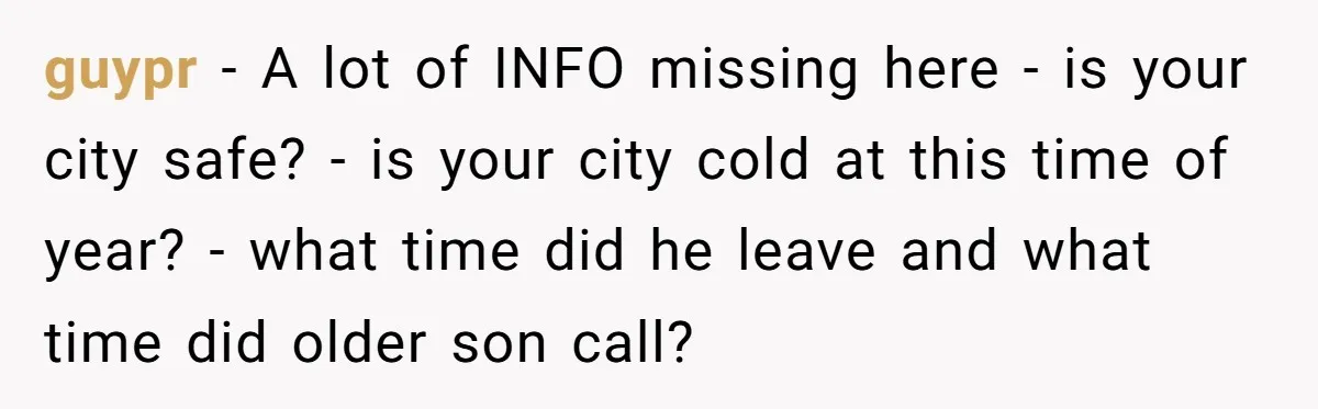 guypr − A lot of INFO missing here - is your city safe? - is your city cold at this time of year? - what time did he leave and...