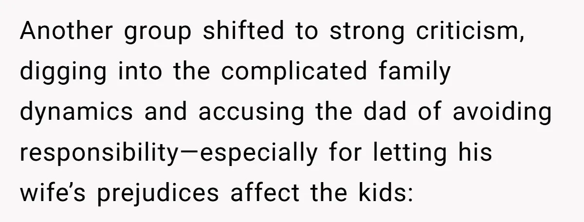 Another group shifted to strong criticism, digging into the complicated family dynamics and accusing the dad of avoiding responsibility—especially for letting his wife’s prejudices affect the kids: