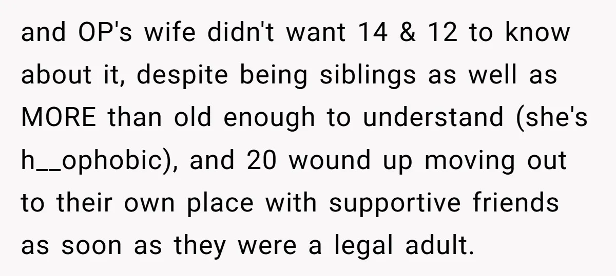 and OP's wife didn't want 14 & 12 to know about it, despite being siblings as well as MORE than old enough to understand (she's h__ophobic), and 20 wound up...