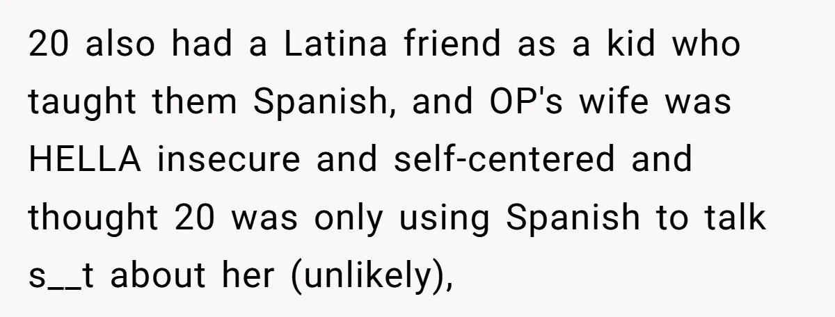 20 also had a Latina friend as a kid who taught them Spanish, and OP's wife was HELLA insecure and self-centered and thought 20 was only using Spanish to talk...
