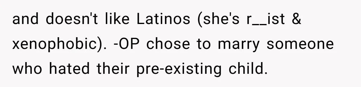 and doesn't like Latinos (she's r__ist & xenophobic). -OP chose to marry someone who hated their pre-existing child.