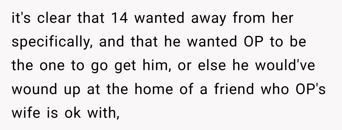 it's clear that 14 wanted away from her specifically, and that he wanted OP to be the one to go get him, or else he would've wound up at the...