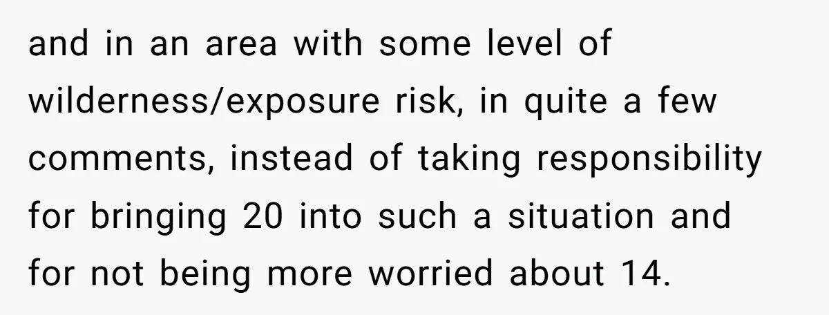 and in an area with some level of wilderness/exposure risk, in quite a few comments, instead of taking responsibility for bringing 20 into such a situation and for not being...