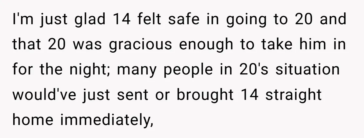 I'm just glad 14 felt safe in going to 20 and that 20 was gracious enough to take him in for the night; many people in 20's situation would've just...