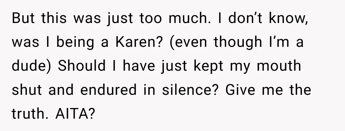 But this was just too much. I don’t know, was I being a Karen? (even though I’m a dude) Should I have just kept my mouth shut and endured in...