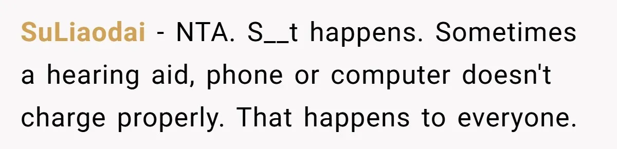 SuLiaodai − NTA. S__t happens. Sometimes a hearing aid, phone or computer doesn't charge properly. That happens to everyone.