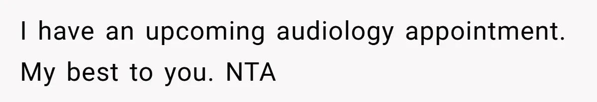 I have an upcoming audiology appointment. My best to you. NTA
