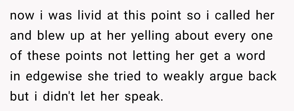 now i was livid at this point so i called her and blew up at her yelling about every one of these points not letting her get a word in...