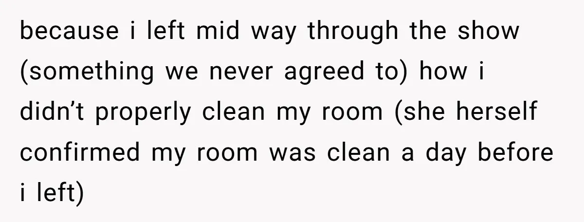 because i left mid way through the show (something we never agreed to) how i didn’t properly clean my room (she herself confirmed my room was clean a day before...