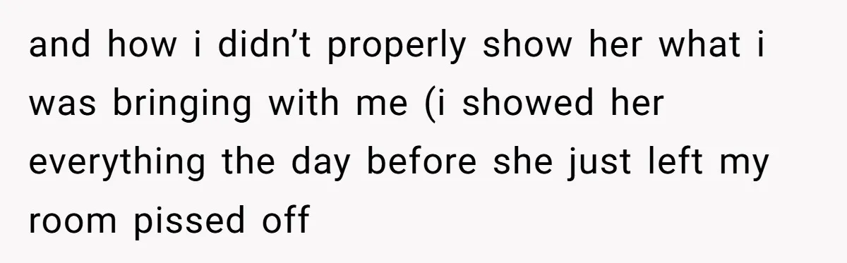 and how i didn’t properly show her what i was bringing with me (i showed her everything the day before she just left my room pissed off