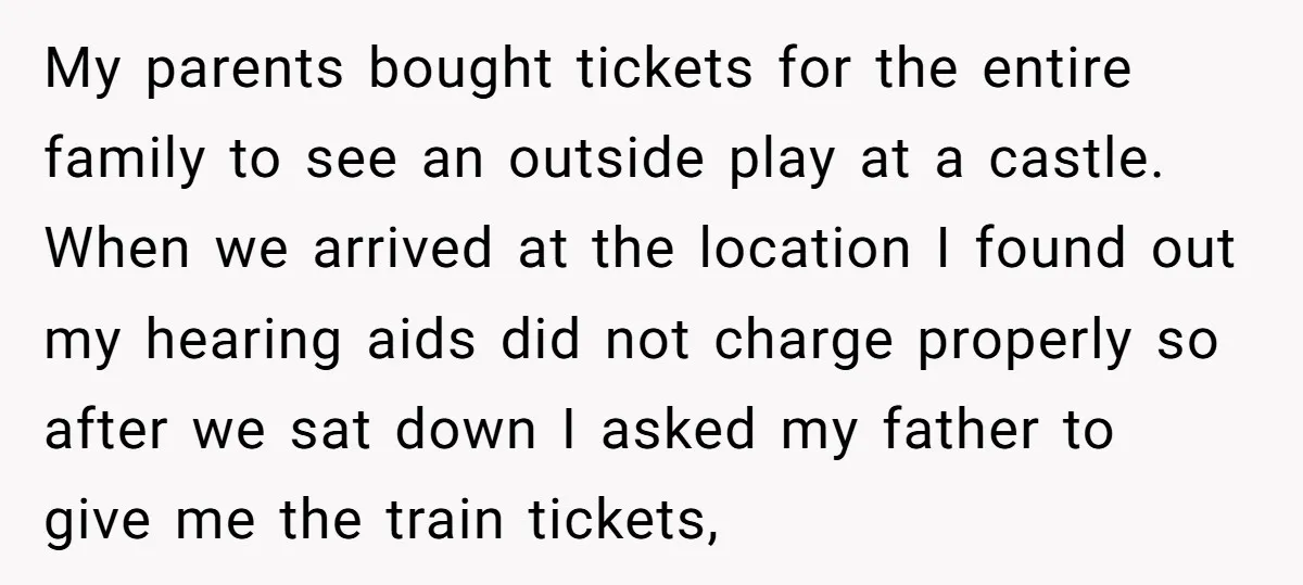 My parents bought tickets for the entire family to see an outside play at a castle. When we arrived at the location I found out my hearing aids did not...