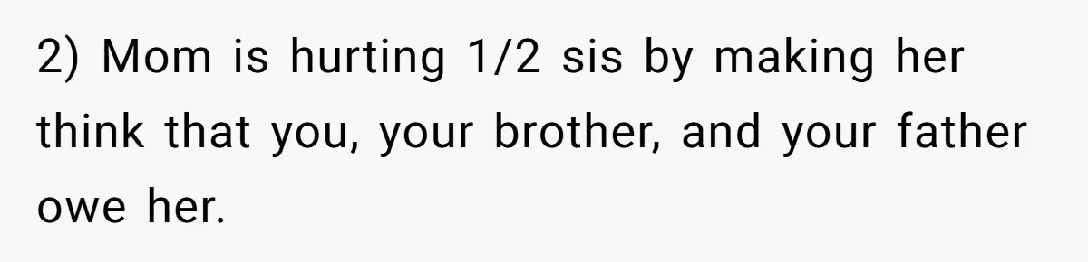 2) Mom is hurting 1/2 sis by making her think that you, your brother, and your father owe her.