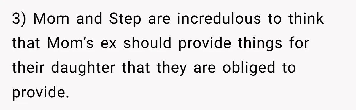 3) Mom and Step are incredulous to think that Mom’s ex should provide things for their daughter that they are obliged to provide.