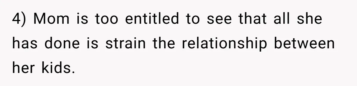 4) Mom is too entitled to see that all she has done is strain the relationship between her kids.