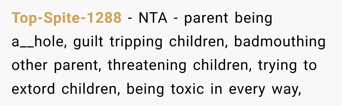 Top-Spite-1288 − NTA - parent being a__hole, guilt tripping children, badmouthing other parent, threatening children, trying to extord children, being toxic in every way,