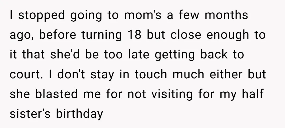 I stopped going to mom's a few months ago, before turning 18 but close enough to it that she'd be too late getting back to court. I don't stay in...