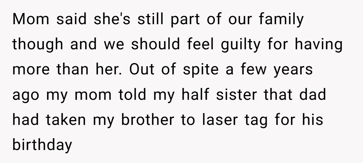 Mom said she's still part of our family though and we should feel guilty for having more than her. Out of spite a few years ago my mom told my...