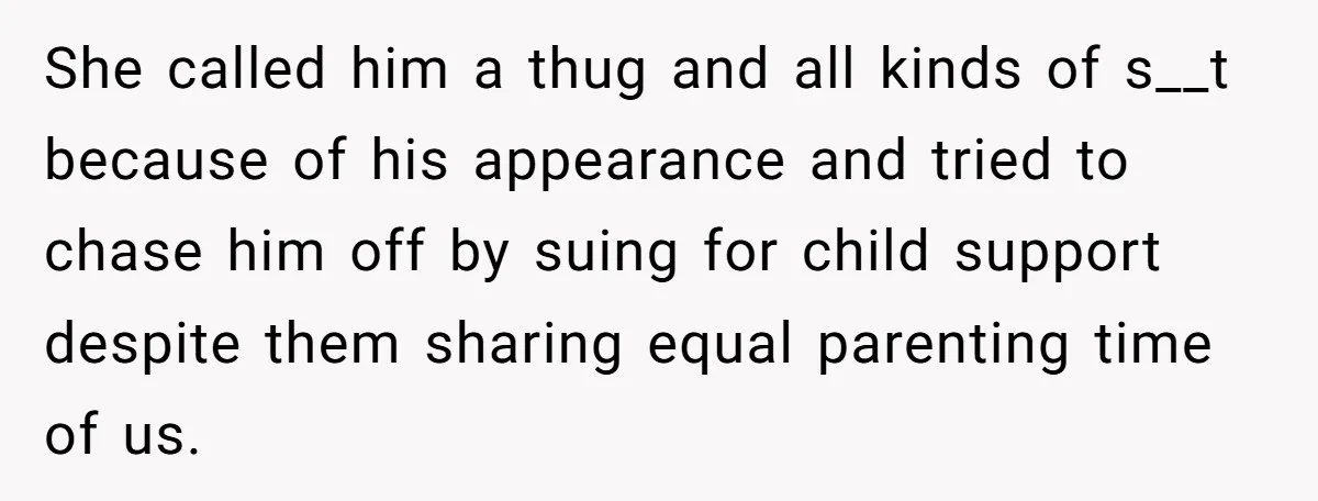 She called him a thug and all kinds of s__t because of his appearance and tried to chase him off by suing for child support despite them sharing equal parenting...