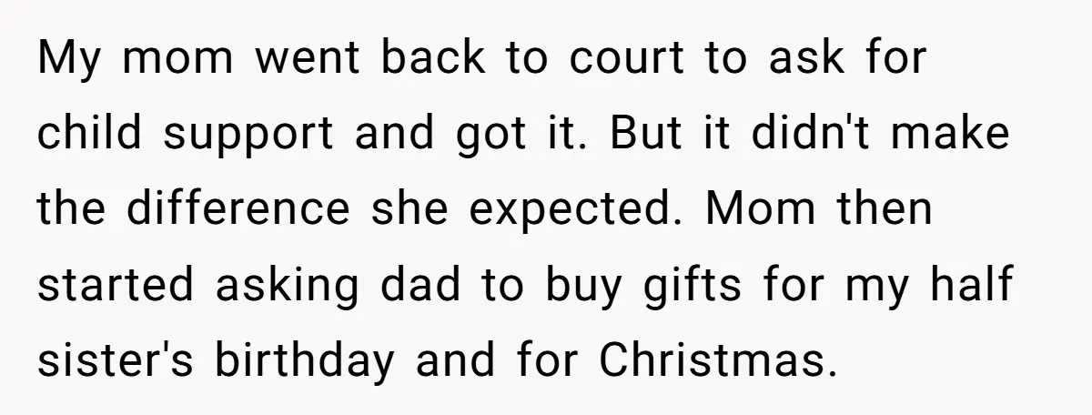 My mom went back to court to ask for child support and got it. But it didn't make the difference she expected. Mom then started asking dad to buy gifts...
